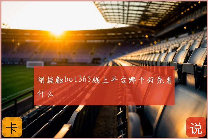 刚接触bet365线上平台哪个好先看什么
