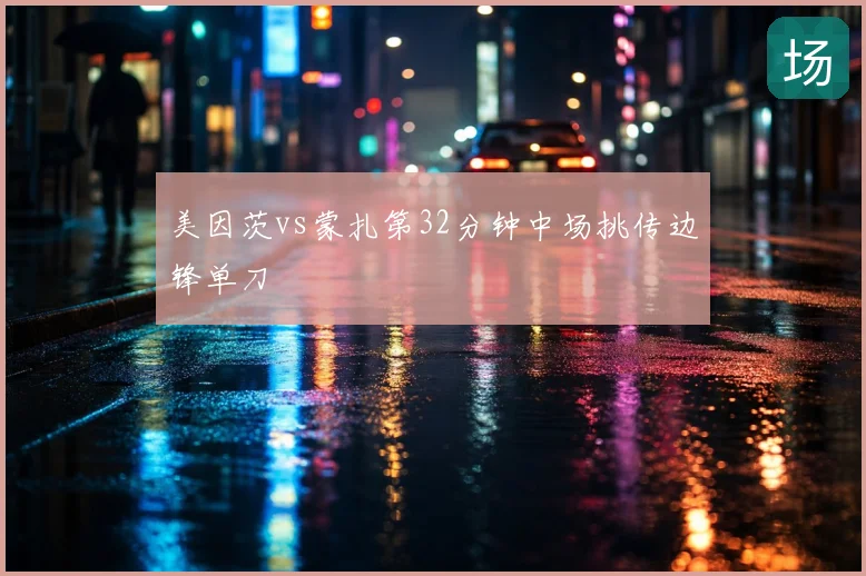 美因茨vs蒙扎第32分钟中场挑传边锋单刀