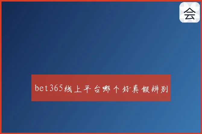bet365线上平台哪个好真假辨别
